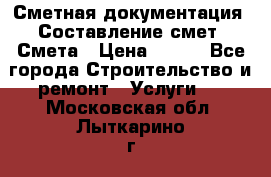 Сметная документация. Составление смет. Смета › Цена ­ 500 - Все города Строительство и ремонт » Услуги   . Московская обл.,Лыткарино г.